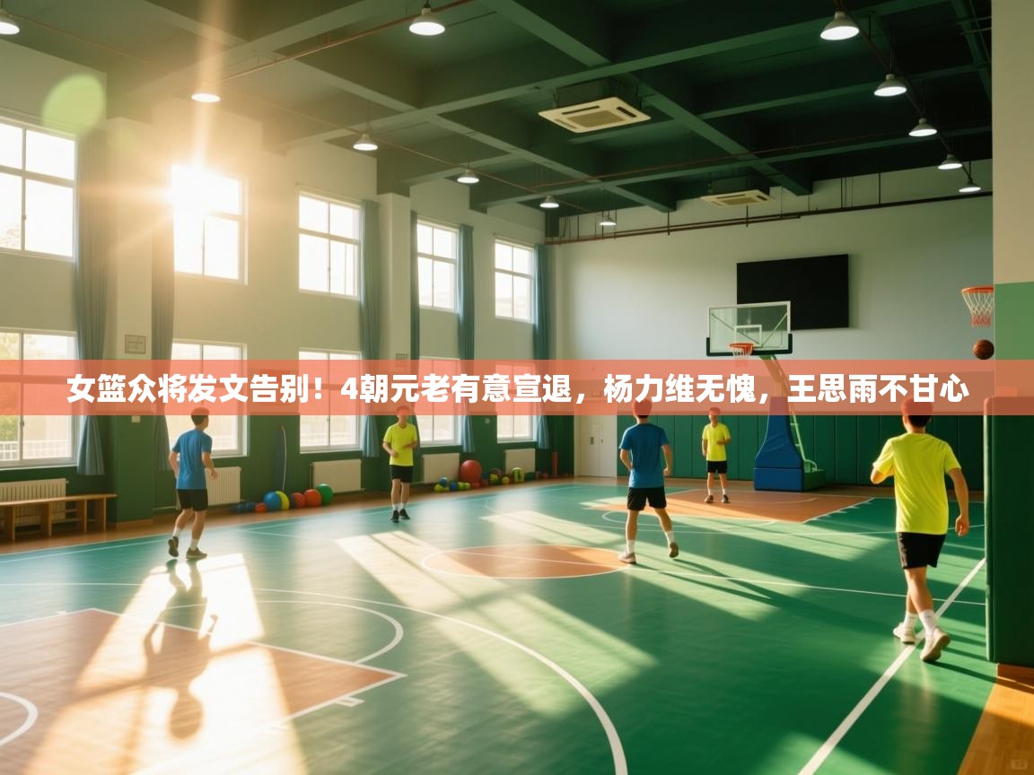 女篮众将发文告别!4朝元老有意宣退,杨力维无愧,王思雨不甘心 第1张